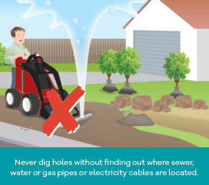 Never dig holes without finding out where sewer, water or gas pipes or electricity cables are located